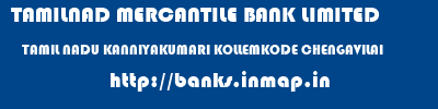 TAMILNAD MERCANTILE BANK LIMITED  TAMIL NADU KANNIYAKUMARI KOLLEMKODE CHENGAVILAI  banks information 